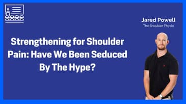 Strengthening for Shoulder Pain:  Have We Been Seduced By The Hype - Part Two - Jared Powell