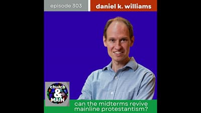 Can the Midterms Revive Mainline Protestantism? with Daniel K. Williams | Episode 303