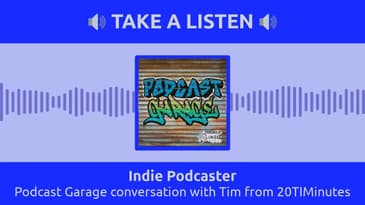 Indie Podcaster - Podcast Garage conversation with Tim from 20TIMinutes