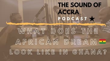 WHAT DOES THE AFRICAN DREAM LOOK LIKE IN GHANA 🇬🇭  ? | THE SOUND OF ACCRA PODCAST x JAMES MERCER
