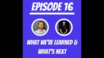 #16 - What We’ve Learned & What’s Next