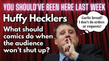 You Should've Been Here Last Week: Hecklers - You really are not helping!