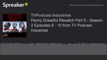 Penny Dreadful Rewatch Part 5 - Season 2 Episodes 8 - 10 from TV Podcast Industries (made with Sprea