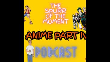 Spurr Of The Moment Podcast: Anime IV
