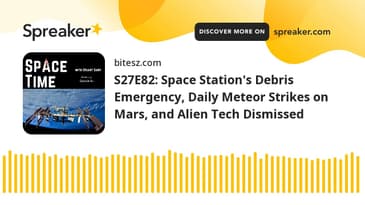 S27E82: Space Station's Debris Emergency, Daily Meteor Strikes on Mars, and Alien Tech Dismissed