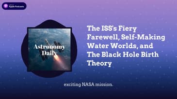 The ISS's Fiery Farewell, Self-Making Water Worlds, and The Black Hole Birth Theory