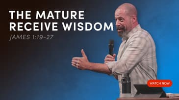 The Mature Receive Wisdom — James 1:19-27