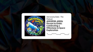 AS02E08: 600th Person in Orbit: Celebrating a Milestone in Space Exploration | Astronomy Daily -...