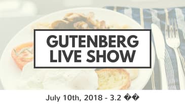 Gutenberg Live Show for July 10th, 2018
