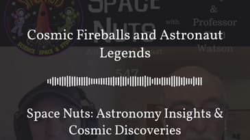 Cosmic Fireballs and Astronaut Legends | Space Nuts: Astronomy Insights & Cosmic Discoveries