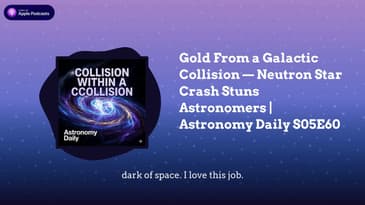 Gold From a Galactic Collision — Neutron Star Crash Stuns Astronomers | Astronomy Daily S05E60