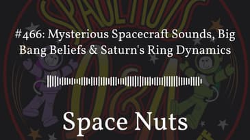 #466: Mysterious Spacecraft Sounds, Big Bang Beliefs & Saturn's Ring Dynamics | Space Nuts