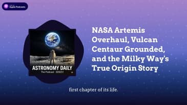 NASA Artemis Overhaul, Vulcan Centaur Grounded, and the Milky Way's True Origin Story