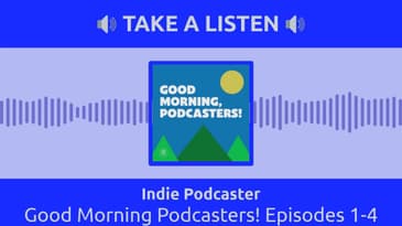 Indie Podcaster - Good Morning Podcasters! Episodes 1-4