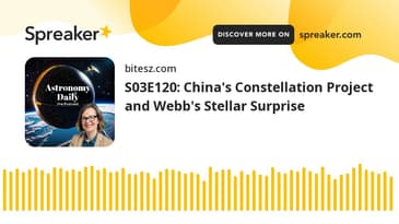 S03E120: China's Constellation Project and Webb's Stellar Surprise