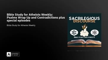 Bible Study for Atheists Weekly: Psalms Wrap Up and Contradictions plus special episodes