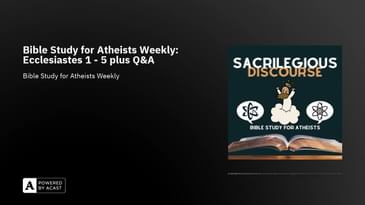 Bible Study for Atheists Weekly: Ecclesiastes 1 - 5 plus Q&A