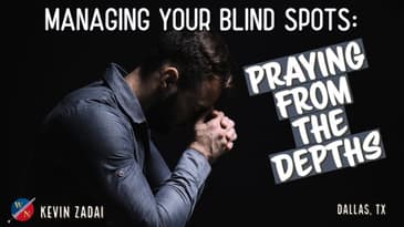 Managing Your Blind Spots: Praying From The Depths  | Kevin Zadai