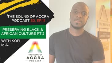 PRESERVING BLACK, AFRICAN AND GHANAIAN CULTURE  W/ KOFI M.A | S3 EP.11| THE SOUND OF ACCRA PODCAST