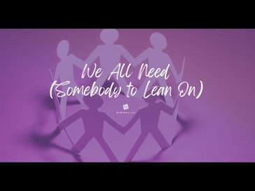 We All Need (Somebody to Lean On!)