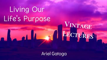 Living Our Life's Purpose--A Vintage Lecture by Ariel Gatoga