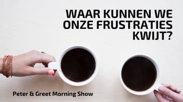 The Peter & Greet Morning Show EP38 | Waar kunnen we onze frustraties kwijt?