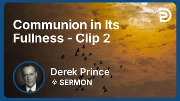 Communion in Its Fullness | Clip 2 | Derek Prince