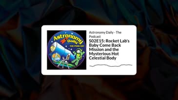 S02E15: Rocket Lab's Baby Come Back Mission and the Mysterious Hot Celestial Body | Astronomy...