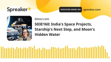 S03E160: India's Space Projects, Starship's Next Step, and Moon's Hidden Water