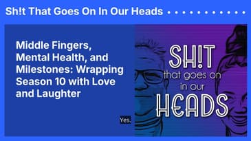Middle Fingers, Mental Health, and Milestones: Wrapping Season 10 with Love and Laughter | Sh!t...