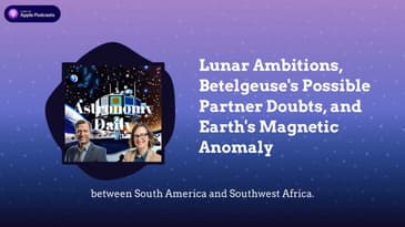 Lunar Ambitions, Betelgeuse's Possible Partner Doubts, and Earth's Magnetic Anomaly