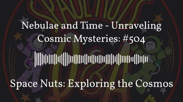 Nebulae and Time - Unraveling Cosmic Mysteries: #504 | Space Nuts: Exploring the Cosmos