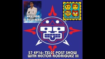 S7 EP16: TXLCC Post Show with Hector Rodriguez III
