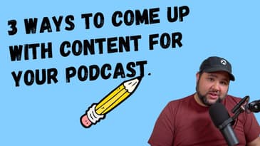 3 Ways to Come Up with Content for Your Podcast