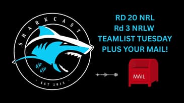 SHARKCAST: RD 20 NRL, Rd 3 NRLW TEAMLIST TUESDAY - PLUS YOUR MAIL!