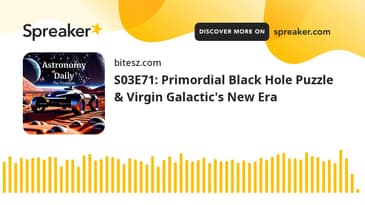 S03E71: Primordial Black Hole Puzzle & Virgin Galactic's New Era