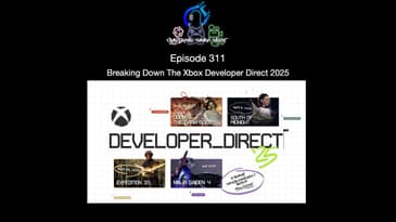 Episode 311 - Breaking Down The Xbox Developer Direct 2025