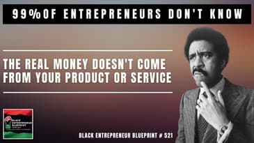 99% Of Entrepreneurs Don’t Know The Real Money Doesn’t Come From Your Product Or Service