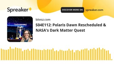 S04E112: Polaris Dawn Rescheduled & NASA's Dark Matter Quest