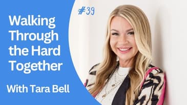 Ep 39: Tara: Walking Through the Hard Together
