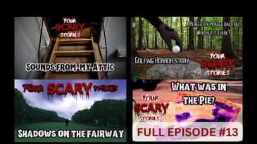 Your Scary Stories Episode #13: Golfing Horror stories, Sounds from my Attic, What was in the Pie?