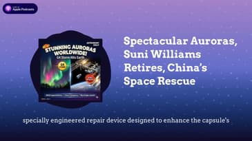 Spectacular Auroras, Suni Williams Retires, China's Space Rescue