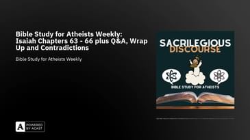 Bible Study for Atheists Weekly: Isaiah Chapters 63 - 66 plus Q&A, Wrap Up and Contradictions
