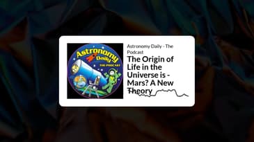 Astronomy Daily - The Podcast - The Origin of Life in the Universe is - Mars? A New Theory