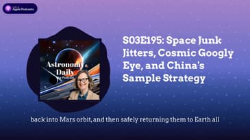 S03E195: Space Junk Jitters, Cosmic Googly Eye, and China's Sample Strategy