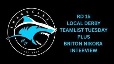 SHARKCAST: RD 15 LOCAL DERBY TEAMLIST TUESDAY PLUS BRITON NIKORA INTERVIEW