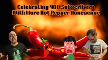 Celebrating 400 Subscribers With More Hot Pepper Nonsense