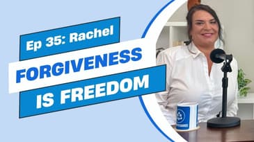 Ep 35 - Rachel: Forgiveness is Freedom (part 2 of 2)