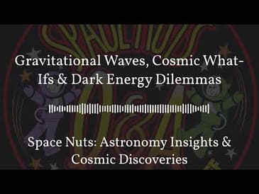 Gravitational Waves, Cosmic What-Ifs & Dark Energy Dilemmas | Space Nuts: Astronomy Insights &...