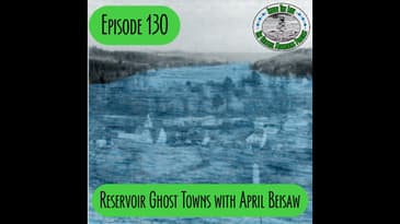 Episode 130 - Reservoir Ghost Towns with April Beisaw